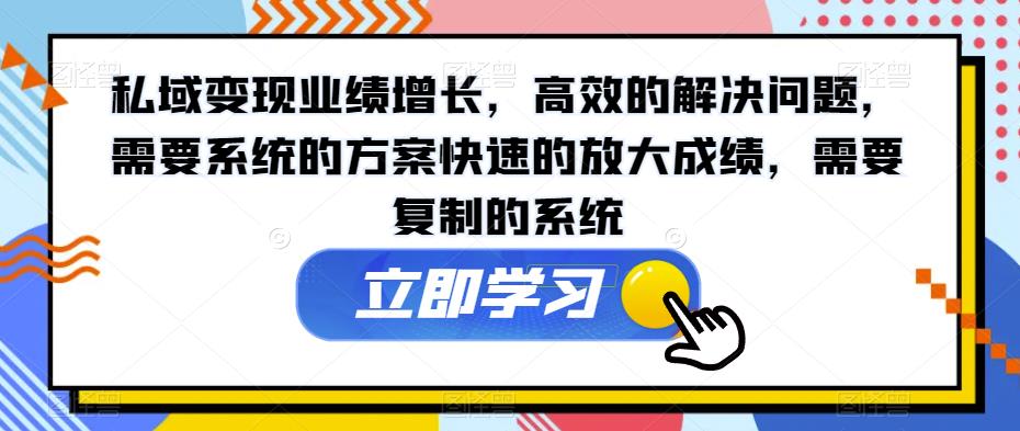 私域变现业绩增长，高效的解决问题，需要系统的方案快速的放大成绩，需要复制的系统-吗喽副业资源站