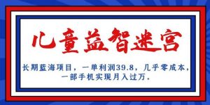 长期蓝海项目，儿童益智迷宫，一单利润39.8，几乎零成本，一部手机实现月入过万-吗喽副业资源站