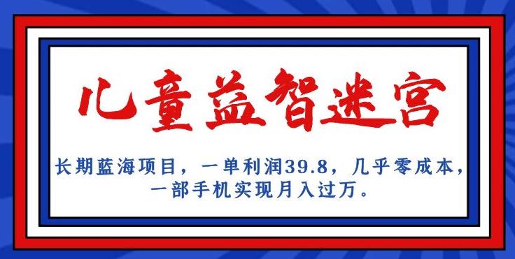 长期蓝海项目，儿童益智迷宫，一单利润39.8，几乎零成本，一部手机实现月入过万-吗喽副业资源站