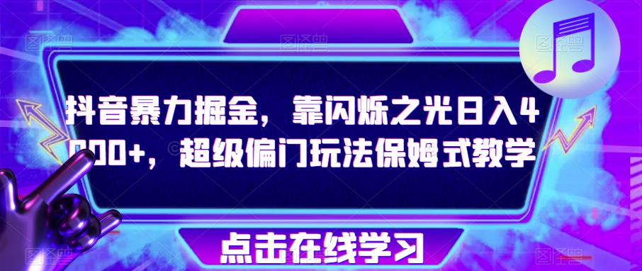 抖音暴力掘金，靠闪烁之光日入4000+，超级偏门玩法保姆式教学-吗喽副业资源站