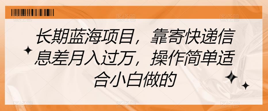 长期蓝海项目，靠寄快递信息差月入过万，操作简单适合小白做的【揭秘】-吗喽副业资源站