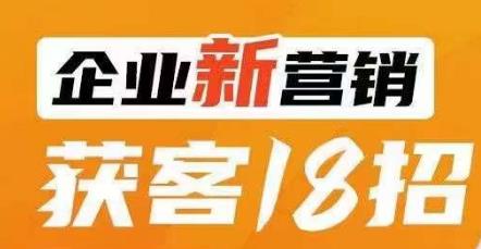 企业新营销获客18招，传统企业转型必学，让您的生意更好做！-吗喽副业资源站