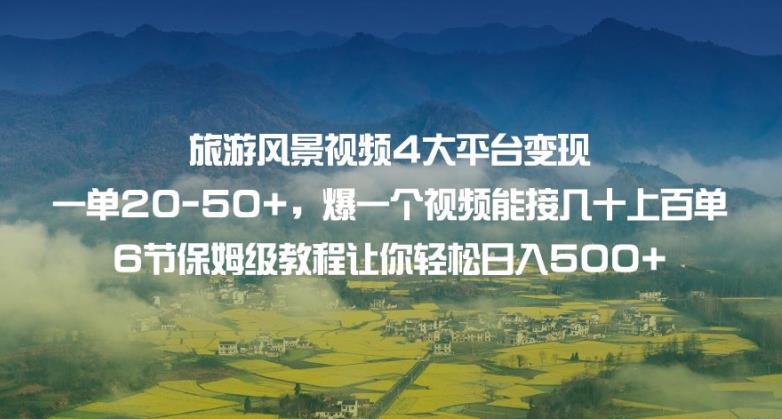 旅游风景视频4大平台变现单20-50+，爆一个视频能接几十上百单6节保姆级教程让你轻松日入500+-吗喽副业资源站