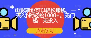 电影票也可以轻松赚钱，一天2小时轻松1000+。无门槛、无投入【揭秘】-吗喽副业资源站
