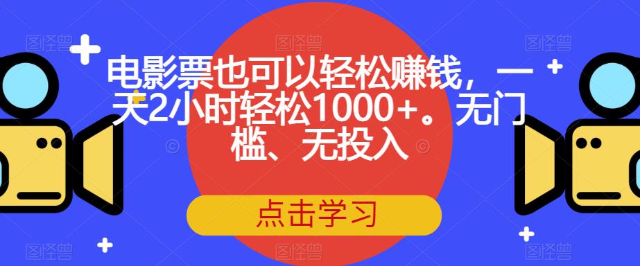 电影票也可以轻松赚钱，一天2小时轻松1000+。无门槛、无投入【揭秘】-吗喽副业资源站
