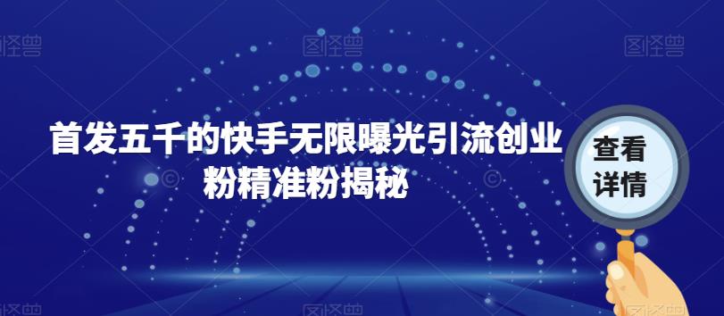 首发五千的快手无限曝光引流创业粉精准粉揭秘-吗喽副业资源站