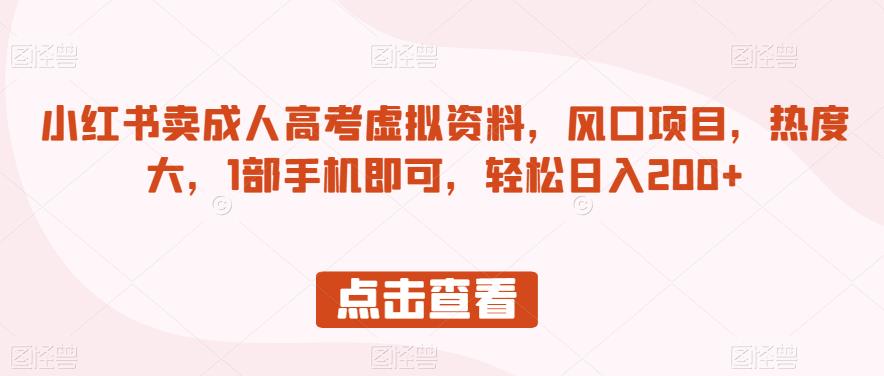 小红书卖成人高考虚拟资料，风口项目，热度大，1部手机即可，轻松日入200+【揭秘】-吗喽副业资源站