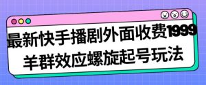 最新快手播剧外面收费1999羊群效应螺旋起号玩法配合流量日入几百完全不是问题-吗喽副业资源站