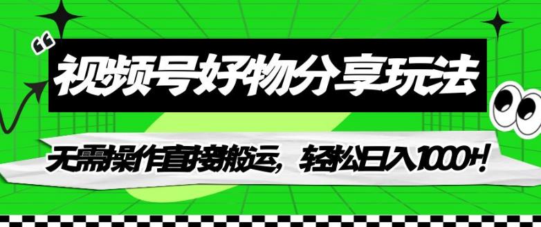 视频号好物分享玩法，无需操作直接搬运，轻松日入1000+！【揭秘】-吗喽副业资源站