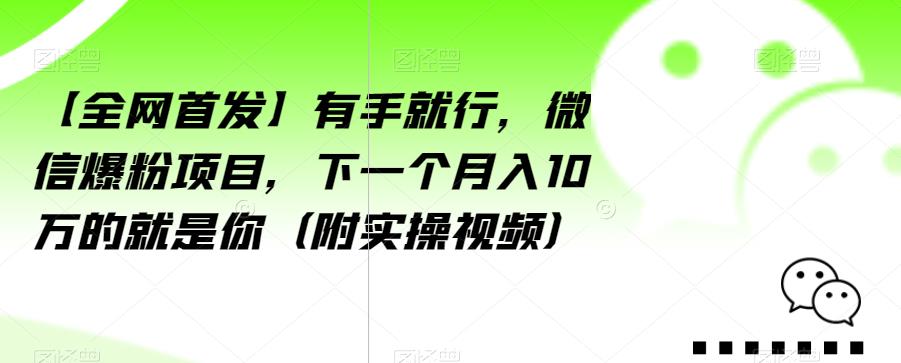 【全网首发】有手就行，微信爆粉项目，下一个月入10万的就是你（附实操视频）【揭秘】-吗喽副业资源站