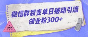 微信群裂变单日被动引流创业粉300【揭秘】-吗喽副业资源站