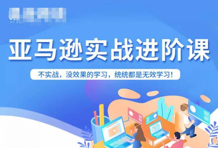 亚马逊FBA运营进阶课，不实战，没效果的学习，统统都是无效学习-吗喽副业资源站
