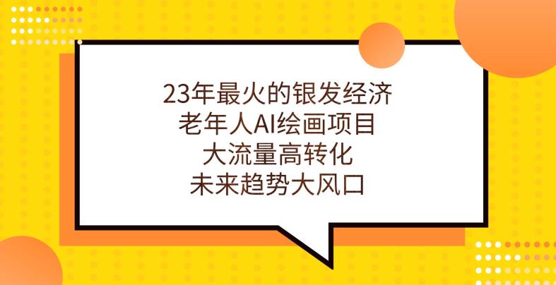 23年最火的银发经济，老年人AI绘画项目，大流量高转化，未来趋势大风口【揭秘】-吗喽副业资源站
