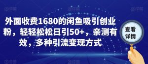 外面收费1680的闲鱼吸引创业粉，轻轻松松日引50+，亲测有效，多种引流变现方式【揭秘】-吗喽副业资源站