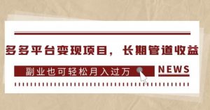多多平台变现项目,长期管道收益,副业也可轻松月入过万-吗喽副业资源站
