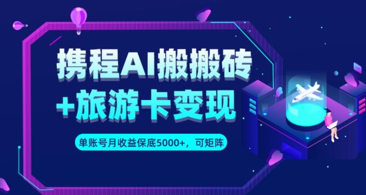 携程AI搬砖+旅游卡变现升级玩法，单号月收益保底5000+，可做矩阵号-吗喽副业资源站
