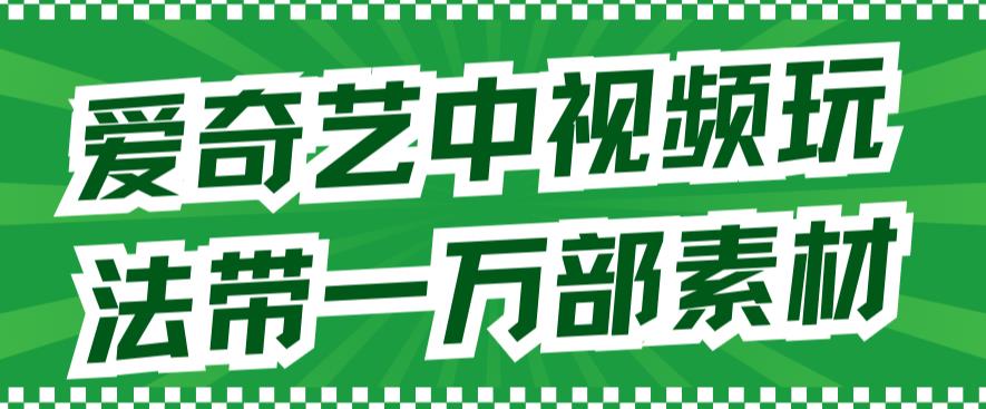 爱奇艺中视频玩法，不用担心版权问题（详情教程+一万部素材）-吗喽副业资源站
