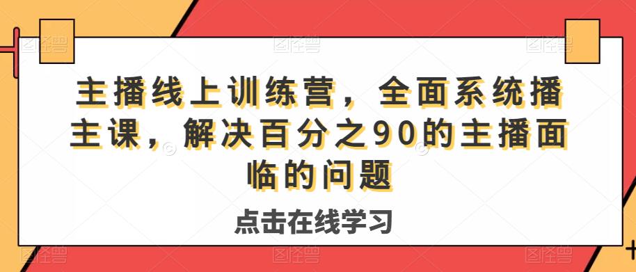 主播线上训练营，全面系统‮播主‬课，解决‮分百‬之90的主播面‮的临‬问题-吗喽副业资源站