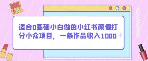 适合0基础小白做的小红书颜值打分小众项目,一条作品收入1000+【揭秘】-吗喽副业资源站