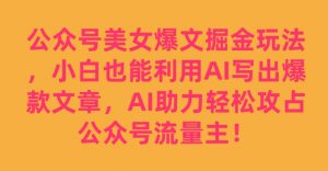 公众号美女爆文掘金玩法，小白也能利用AI写出爆款文章，AI助力轻松攻占公众号流量主【揭秘】-吗喽副业资源站