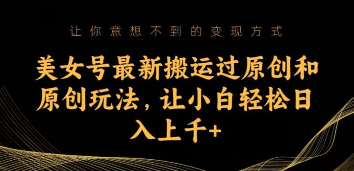 美女号最新搬运过原创和原创玩法，让小白轻松日入上千+【揭秘】-吗喽副业资源站
