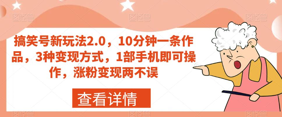 搞笑号新玩法2.0，10分钟一条作品，3种变现方式，1部手机即可操作，涨粉变现两不误-吗喽副业资源站