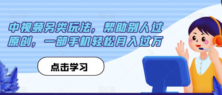 中视频另类玩法，帮助别人过原创，一部手机轻松月入过万【揭秘】-吗喽副业资源站