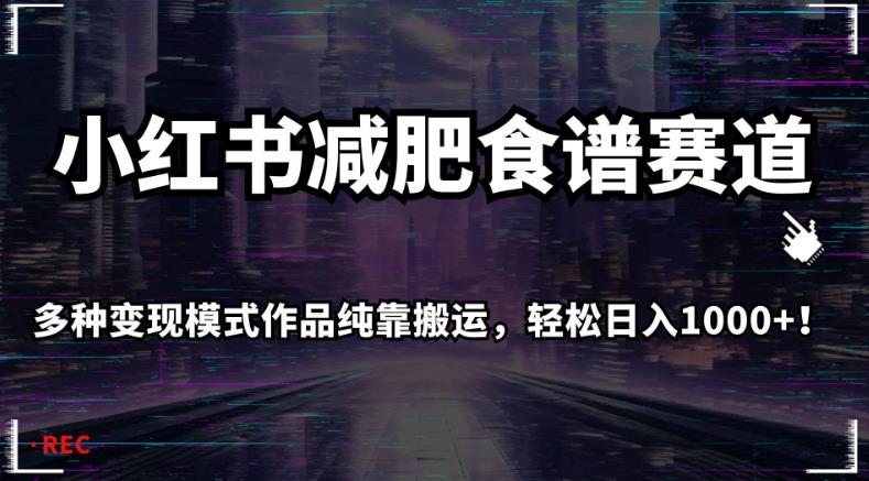 小红书减肥食谱赛道，多种变现模式作品纯靠搬运，轻松日入1000+！【揭秘】-吗喽副业资源站