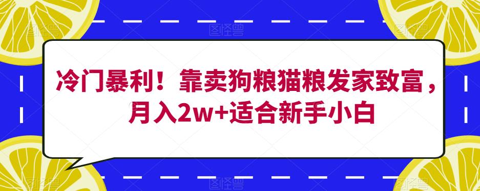 冷门暴利！靠卖狗粮猫粮发家致富，月入2w+适合新手小白【揭秘】-吗喽副业资源站