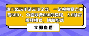热门必玩手游云顶之弈，一条视频暴力变现500+，外面收费668的教程，3.0版本搞钱模式，躺就能赚-吗喽副业资源站
