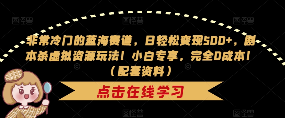 非常冷门的蓝海赛道，日轻松变现500+，剧本杀虚拟资源玩法！小白专享，完全0成本！（配套资料）-吗喽副业资源站