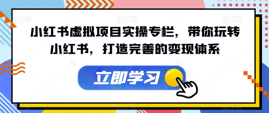 小红书虚拟项目实操专栏，带你玩转小红书，打造完善的变现体系-吗喽副业资源站