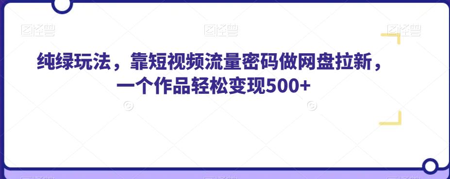 纯绿玩法，靠短视频流量密码做网盘拉新，一个作品轻松变现500+【揭秘】-吗喽副业资源站