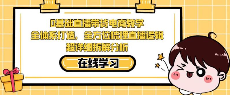 零基础直播带货电商教学，全方位梳理直播逻辑，超详细拆解分析-吗喽副业资源站