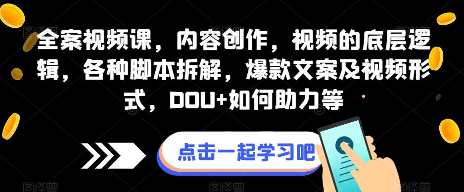 全案视频课，内容创作，视频的底层逻辑，各种脚本拆解，爆款文案及视频形式，DOU+如何助力等-吗喽副业资源站