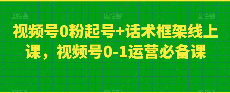 视频号0粉起号+话术框架线上课，视频号0-1运营必备课-吗喽副业资源站