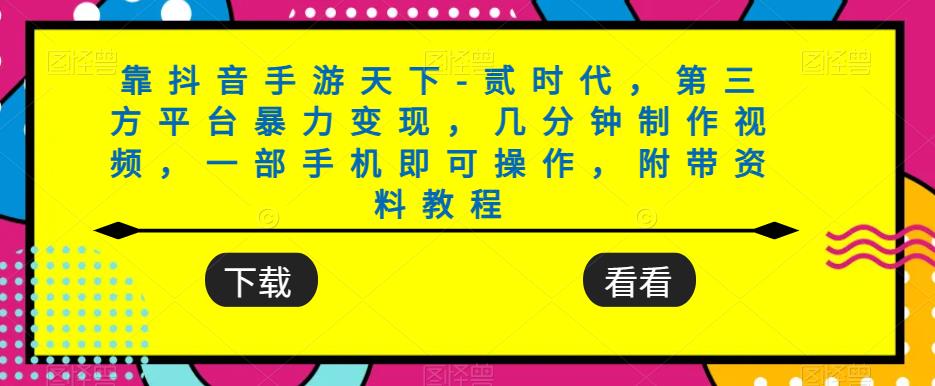 靠抖音手游天下-贰时代，第三方平台暴力变现，几分钟制作视频，一部手机即可操作，附带资料教程-吗喽副业资源站