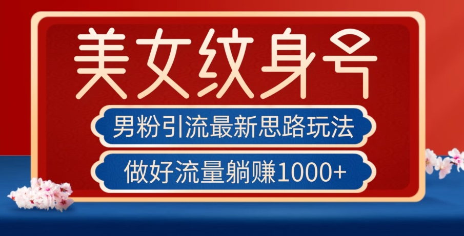 男粉引流最新思路玩法，美女纹身号，做好流量躺赚1000+【揭秘】-吗喽副业资源站