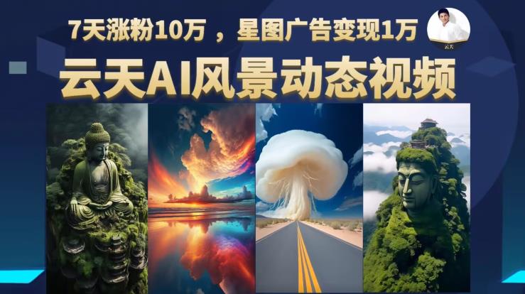 云天AI风景动图视频制作，7天涨粉10万，星图广告变现1万（0927更新）-吗喽副业资源站