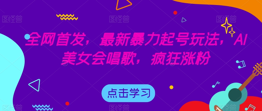 全网首发，最新暴力起号玩法，AI美女会唱歌，疯狂涨粉【揭秘】-吗喽副业资源站