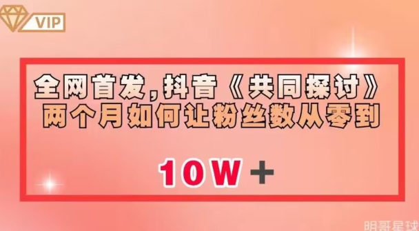 全网首发，抖音《共同探讨》两个月如何让粉丝数从零到10w【揭秘】-吗喽副业资源站