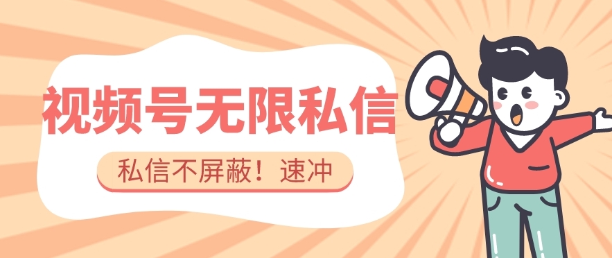 全球首发-视频号无限私信术-直接触达不屏蔽【揭秘】-吗喽副业资源站