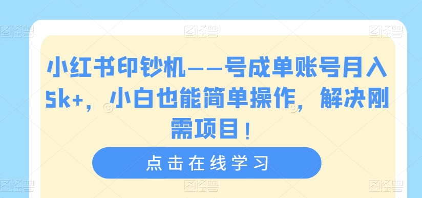 小红书印钞机——号成单账号月入5k+，小白也能简单操作，解决刚需项目【揭秘】-吗喽副业资源站