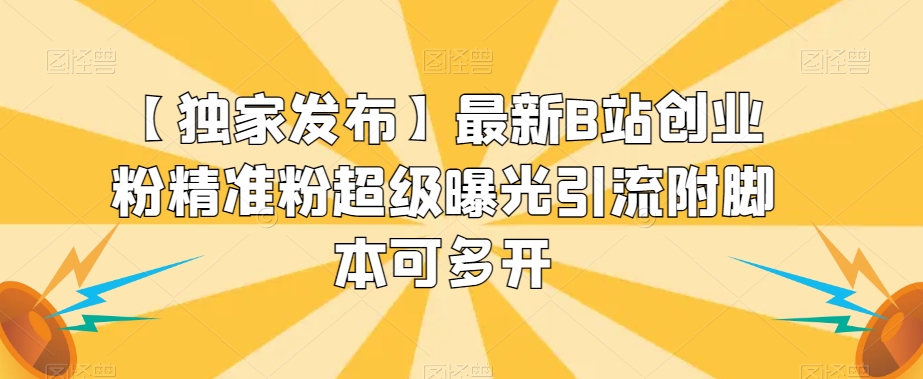 【独家发布】最新B站创业粉精准粉超级曝光引流附脚本可多开【揭秘】-吗喽副业资源站