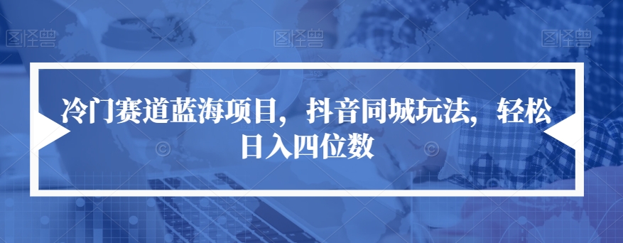 冷门赛道蓝海项目，抖音同城玩法，轻松日入四位数【揭秘】-吗喽副业资源站