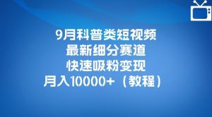 9月科普类短视频最新细分赛道，快速吸粉变现，月入10000+（详细教程）-吗喽副业资源站