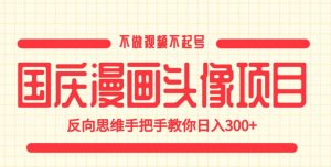 国庆漫画头像项目，不做视频不起号，反向思维手把手教你日入300+【揭秘】-吗喽副业资源站