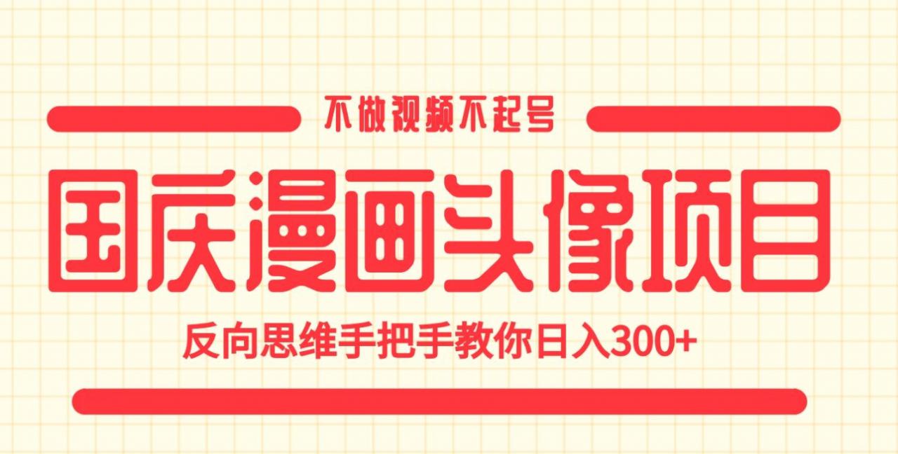 国庆漫画头像项目，不做视频不起号，反向思维手把手教你日入300+【揭秘】-吗喽副业资源站