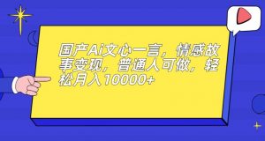 国产Ai文心一言，情感故事变现，普通人可做，轻松月入10000+【揭秘】-吗喽副业资源站