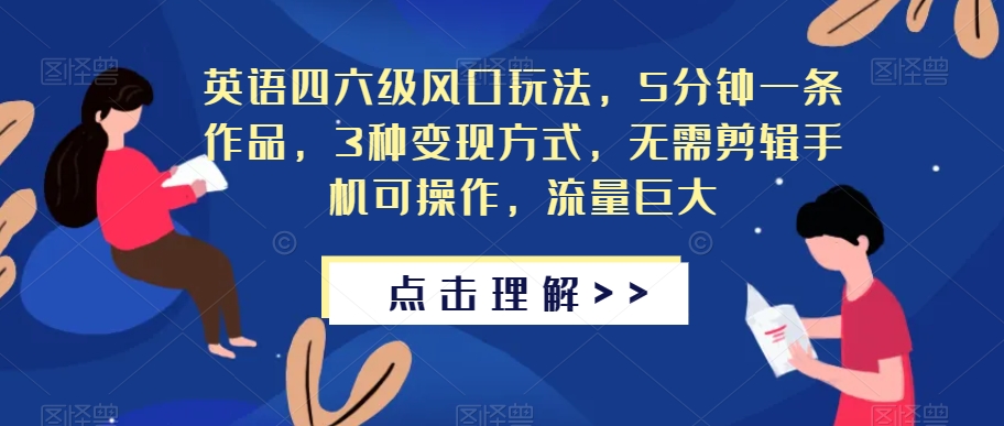 英语四六级风口玩法，5分钟一条作品，3种变现方式，无需剪辑手机可操作，流量巨大【揭秘】-吗喽副业资源站
